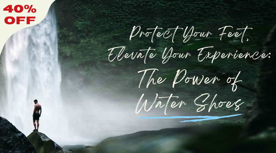 Protect Your Feet, Elevate Your Experience: The Power of Water Shoes