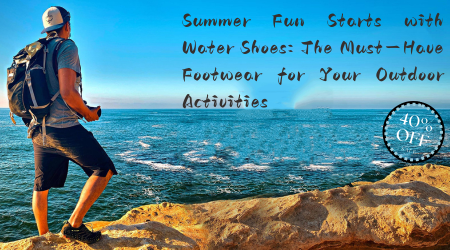 Summer Fun Starts with Water Shoes: The Must-Have Footwear for Your Outdoor Activities